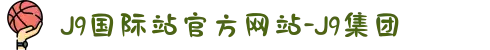 J9国际站官方网站-J9集团